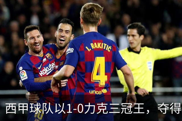 西甲球队以1-0力克三冠王，夺得积分榜首位